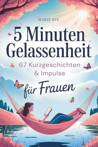 5 Minuten Gelassenheit – 67 Kurzgeschichten & Impulse für Frauen: Dein Wohlfühlbuch für mehr Leichtigkeit im Alltag, neue Perspektiven und echte Entspannung