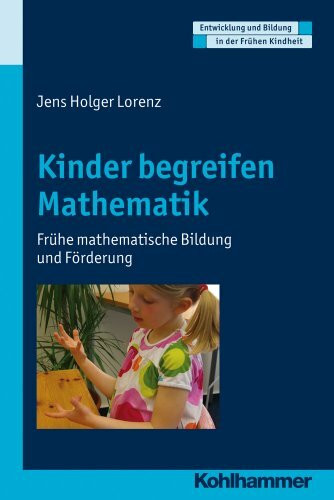 Kinder begreifen Mathematik: Frühe mathematische Bildung und Förderung (Entwicklung und Bildung in der Frühen Kindheit)