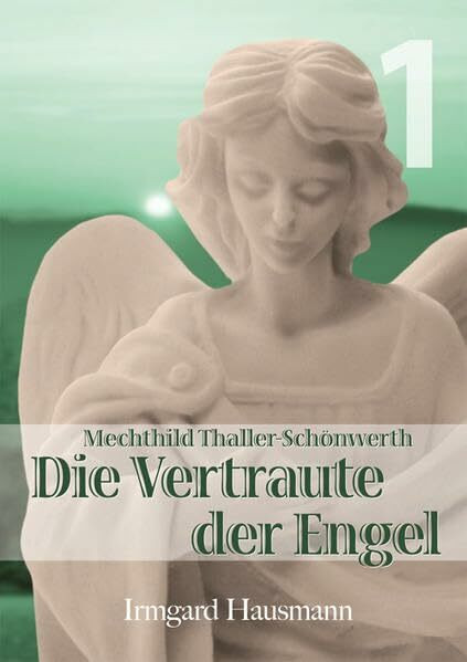 Die Vertraute der Engel / Leben der Mystikerin Mechthild Thaller-Schönwerth (1868-1919): Band 1