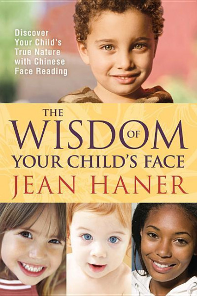 The Wisdom of Your Child's Face: Discover Your Child's True Nature with Chinese Face Reading