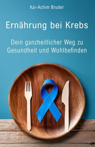 Ernährung bei Krebs: Dein ganzheitlicher Weg zu Gesundheit und Wohlbefinden (Leben mit Krebs – Ganzheitliche Wege zur Unterstützung der Heilung und Stärkung)
