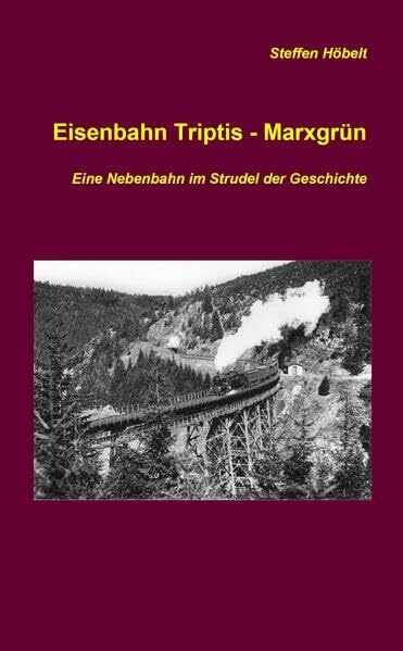 Eisenbahn Triptis - Marxgrün: Eine Nebenbahn im Strudel der Geschichte