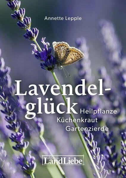 Lavendelglück: Heilpflanze – Küchenkraut – Gartenzierde