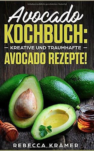 Avocado Kochbuch: Kreative und traumhafte Avocado Rezepte!