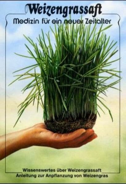 Weizengrassaft - Medizin für ein neues Zeitalter: Wissenswertes über Weizengrassaft. Anleitung zur Anpflanzung von Weizengras