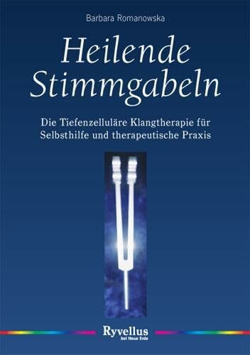 Heilende Stimmgabeln: Die Tiefenzelluläre Musiktherapie für Selbsthilfe und therapeutische Praxis