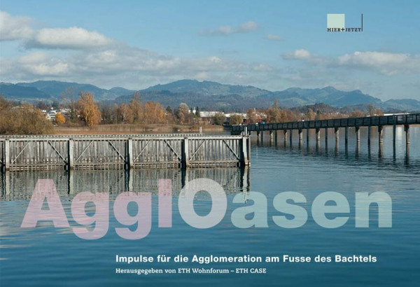 AgglOasen: Impulse für die Agglomeration am Fusse des Bachtels: Impulse für die Agglomeration am Fusse des Bachtels. Hrsg. v. ETH-Wohnforum - ETH CASE