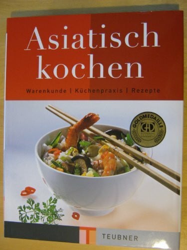 Asiatisch kochen: Warenkunde, Küchenpraxis, Rezepte. Ausgezeichnet m. d. Goldmedaille d. Gastronomischen Akademie Deutschlands