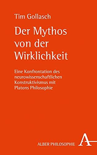 Der Mythos von der Wirklichkeit: Eine Konfrontation des neurowissenschaftlichen Konstruktivismus mit Platons Philosophie (Alber-Reihe Philosophie)