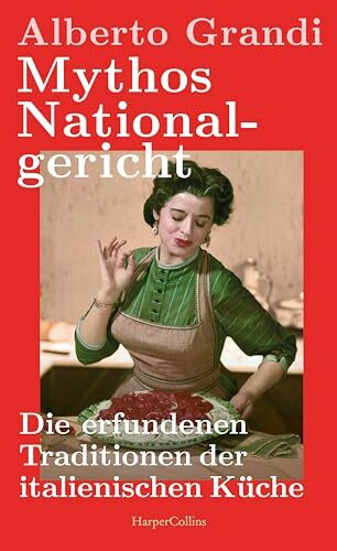 Mythos Nationalgericht. Die erfundenen Traditionen der italienischen Küche: Warum Parmesan politisch ist | Ein spannender wie unterhaltsamer Einblick in die Sozial- und Wirtschaftsgeschichte Italiens