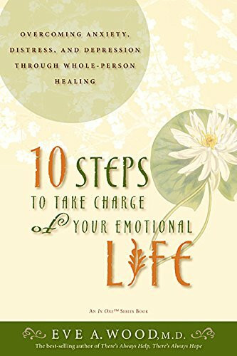 10 Steps to Take Charge of Your Emotional Life: Overcome Anxiety, Distress, And Depression Through Whole-person Healing
