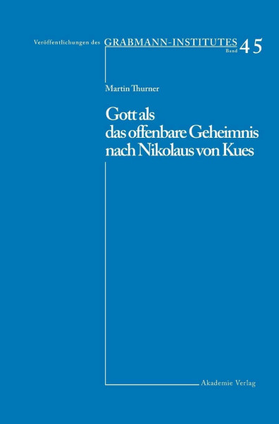 Gott als das offenbare Geheimnis nach Nikolaus von Kues (Veröffentlichungen des Grabmann-Institutes zur Erforschung der mittelalterlichen Theologie und Philosophie, 45, Band 45)