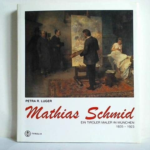 Mathias Schmid. 1835-1923. Ein Tiroler Maler in München