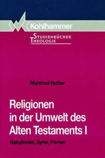 Religionen in der Umwelt des Alten Testaments, Bd.1, Babylonier, Syrer, Perser (Kohlhammer Studienbücher Theologie)