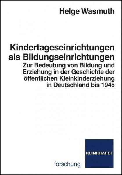 Kindertageseinrichtungen als Bildungseinrichtungen. Zur Bedeutung von Bildung und Erziehung in der Geschichte der öffentlichen Kleinkinderziehung in ... Deutschland bis 1945 (klinkhardt forschung)