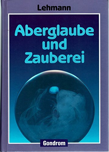 Aberglaube und Zauberei. Von den ältesten Zeiten an bis in die Gegenwart