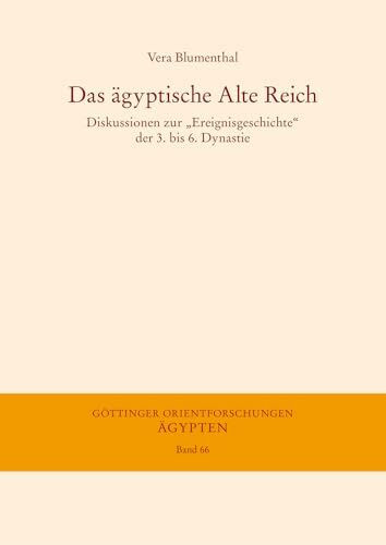 Das ägyptische Alte Reich: Diskussionen zur „Ereignisgeschichte“ der 3. bis 6. Dynastie (Göttinger Orientforschungen, IV. Reihe: Ägypten, Band 66)
