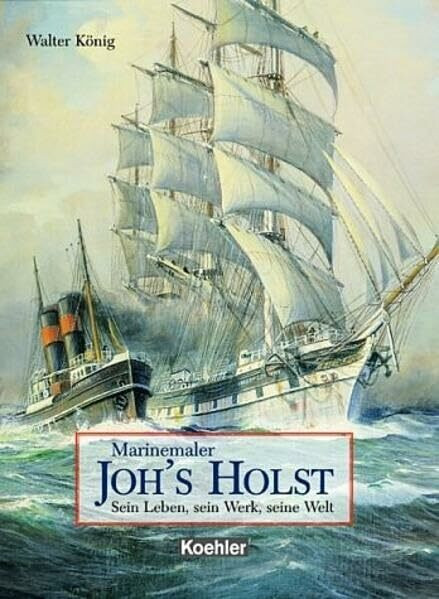Marinemaler Johannes Holst: Sein Leben und sein Werk