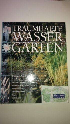 Traumhafte Wassergärten. Planung, Anlage, Pflege - Gestaltungsvorschläge für faszinierende Gartenteiche, Quellsteine, Bachläufe, Brunnen und Fontänen, ... Planzeichnungen, Pflanzportraits