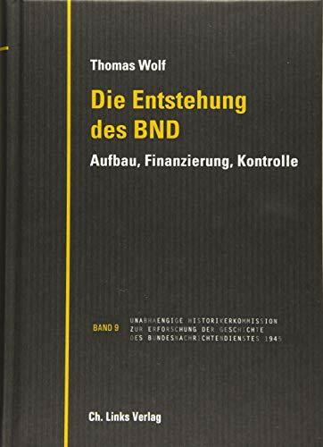 Die Entstehung des BND: Aufbau, Finanzierung, Kontrolle (Veröffentlichungen der UHK zur BND-Geschichte, Band 9)