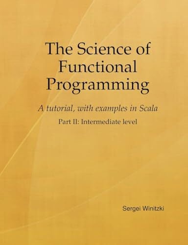 The Science of Functional Programming, Part II: A tutorial, with examples in Scala The Science of Functional Programming, Part II: A tutorial, with examples in Scala