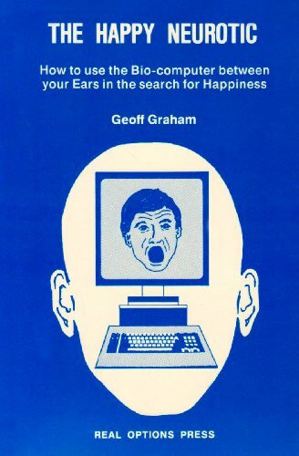 Happy Neurotic: How to Use the Bio-computer Between Your Ears in the Search for Happiness