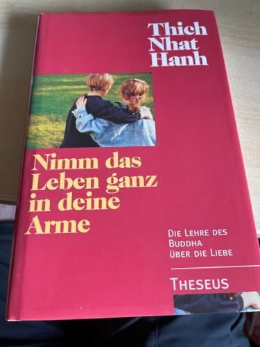 Nimm das Leben ganz in deine Arme: Die Lehre Buddhas über die Liebe: Die Lehre des Buddha über die Liebe