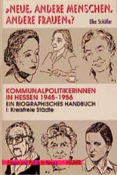 Neue, andere Menschen, andere Frauen?, Kommunalpolitikerinnen in Hessen 1945-1956. Ein biographisches Handbuch Bd.1: Kreisfreie Städte
