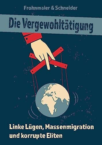 Die Vergewohltätigung: Linke Lügen, Massenmigration und korrupte Eliten