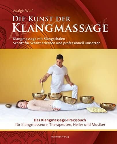 Die Kunst der Klangmassage: Das neue Praxisbuch Klangschalenmassage: Klangmassage mit Klangschalen Schritt für Schritt erlernen und professionell umsetzen