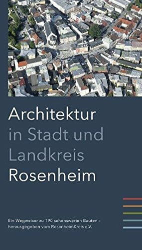 Architektur in Stadt und Landkreis Rosenheim: Ein Wegweiser zu 190 sehenswerten Bauten.