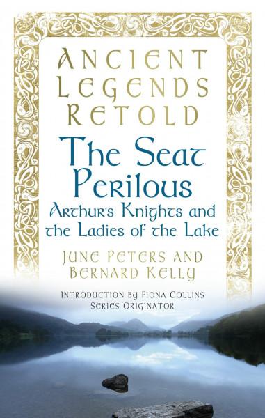The Seat Perilous: Arthur's Knights and the Ladies of the Lake (Ancient Legends Retold)