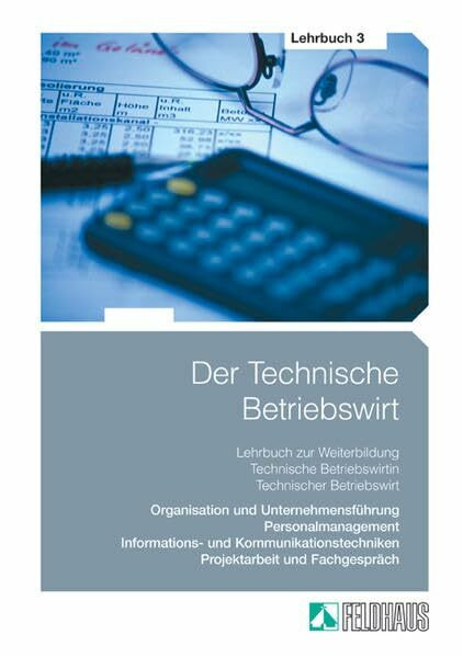 Der Technische Betriebswirt: Gesamtausgabe / Lehrbuch 3 - Organisation und Unternehmensführung, Personalmanagement, Informations- und Kommunikationstechniken, Projektarbeit und Fachgespräch.