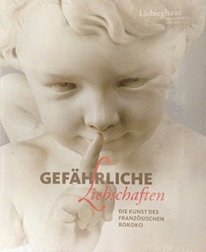 Gefahrliche Liebschaften : die Kunst des franzosischen Rokoko : eine Ausstellung der Liebieghaus Skulpturensammlung, Frankfurt am Main, 4. November 2015 bis 28. Marz 2016