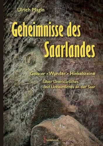 Geheimnisse des Saarlandes: Geister - WUnder - Hinkelsteine.Über Unerklärliches und Unheimliches an der Saar