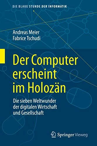 Der Computer erscheint im Holozän: Die sieben Weltwunder der digitalen Wirtschaft und Gesellschaft (Die blaue Stunde der Informatik)