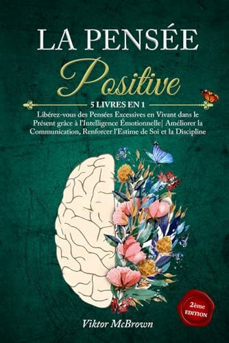 LA PENSÉE POSITIVE: 5 LIVRES EN 1:Libérez-vous des Pensées Excessives en Vivant dans le Présent grâce à l'Intelligence Émotionnelle| Améliorer la Communication Renforcer l'Estime de Soi & la Disipline