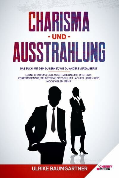 Charisma und Ausstrahlung: Das Buch, mit dem du lernst, wie du andere verzauberst - Lerne Charisma und Ausstrahlung mit Rhetorik, Körpersprache, ... ... mit Lachen, Lieben und noch vielem mehr