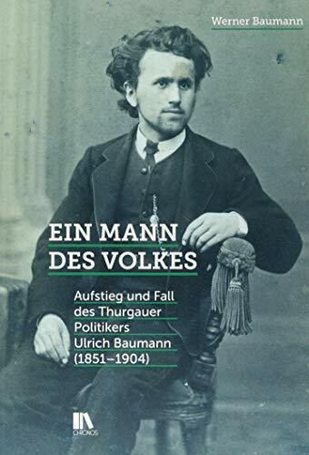 Ein Mann des Volkes: Aufstieg und Fall des Thurgauer Politikers Ulrich Baumann (1851–1904)