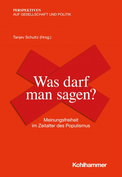 Was darf man sagen?: Meinungsfreiheit im Zeitalter des Populismus (Perspektiven auf Gesellschaft und Politik)