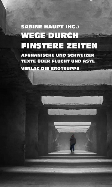Wege durch finstere Zeiten: Afghanische und Schweizer Texte über Flucht und Asyl
