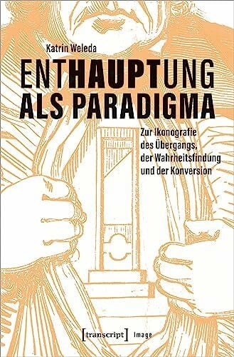 Enthauptung als Paradigma: Zur Ikonografie des Übergangs, der Wahrheitsfindung und der Konversion (Image)