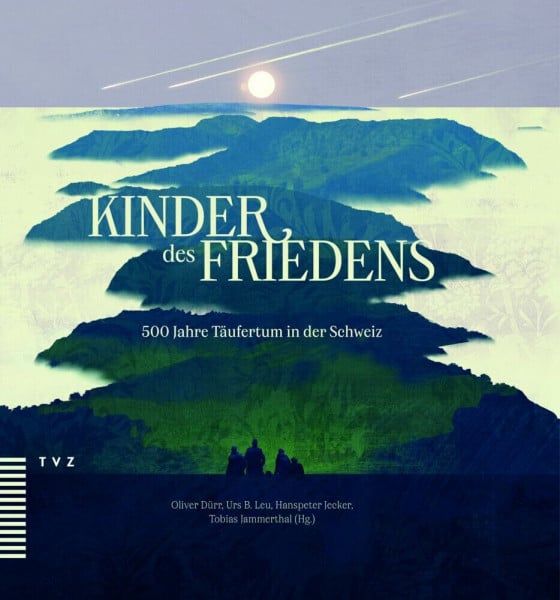 Kinder des Friedens: 500 Jahre Täufertum in der Schweiz