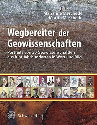 Wegbereiter der Geowissenschaften: 50 Portraits von Geowissenschaftlern aus fünf Jahrhunderten in Wort und Bild