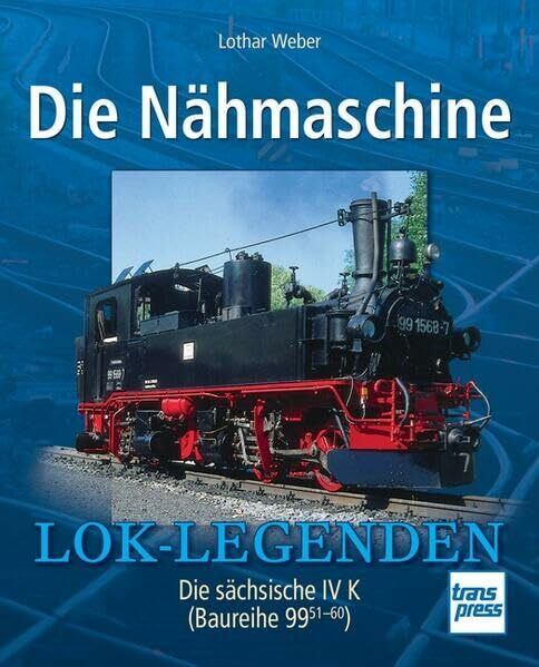 Die Nähmaschine: Die sächsische IV K (Baureihe 99 51-60) (Lok-Legenden)