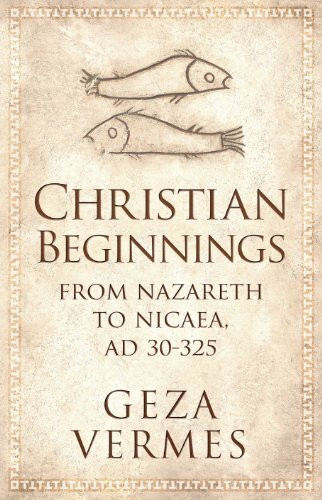 Christian Beginnings: From Nazareth to Nicaea, AD 30-325