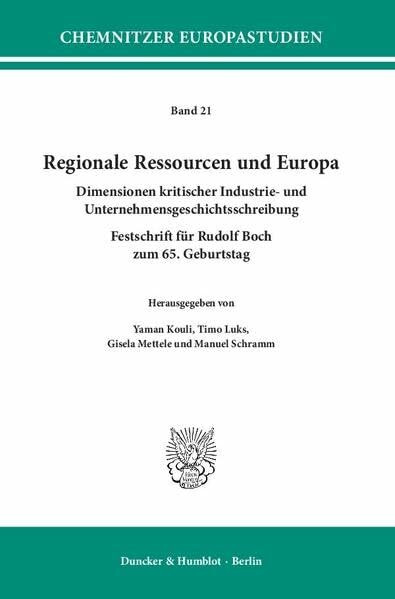 Regionale Ressourcen und Europa.: Dimensionen kritischer Industrie- und Unternehmensgeschichtsschreibung. Festschrift für Rudolf Boch zum 65. Geburtstag. (Chemnitzer Europastudien)