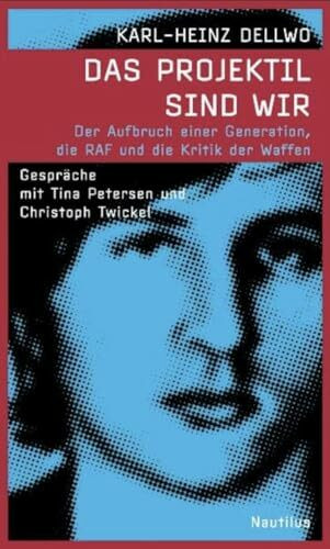 Das Projektil sind wir: Der Aufbruch einer Generation, die RAF und die Kritik der Waffen. Gespräche mit Christoph Twickel und Tina Petersen: Der ... mit Tina Petersen und Christoph Twickel