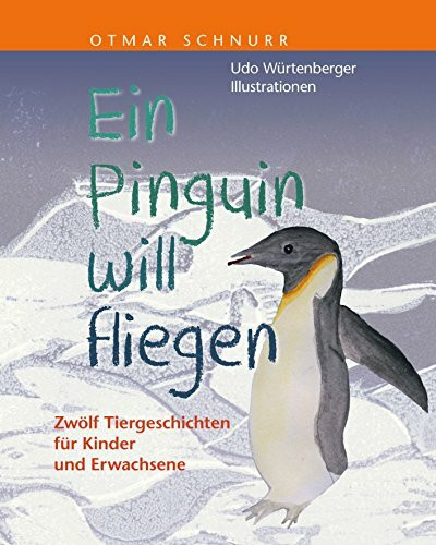 Ein Pinguin will fliegen: Zwölf Tiergeschichten für Kinder und Erwachsene