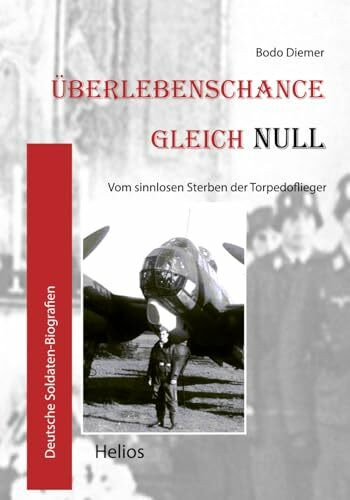 Überlebenschance gleich Null: Vom sinnlosen Sterben der Torpedoflieger (Deutsche Soldaten-Biografien)